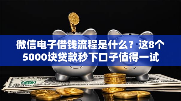 微信电子借钱流程是什么?这8个5000块贷款秒下口子值得一试 微信电子借钱流程是什么?这8个5000块贷款秒下口子值得一试