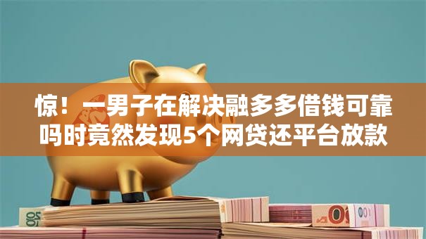 惊!一男子在解决融多多借钱可靠吗时竟然发现5个网贷还平台放款,事后分享了出来 惊!一男子在解决融多多借钱可靠吗时竟然发现5个网贷还平台放款,事后分享了出来