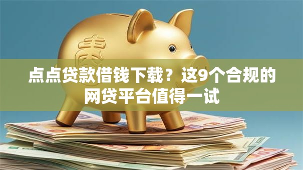 点点贷款借钱下载?这9个合规的网贷平台值得一试 点点贷款借钱下载?这9个合规的网贷平台值得一试