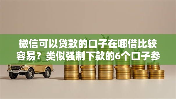微信可以贷款的口子在哪借比较容易?类似强制下款的6个口子参考 微信可以贷款的口子在哪借比较容易?类似强制下款的6个口子参考
