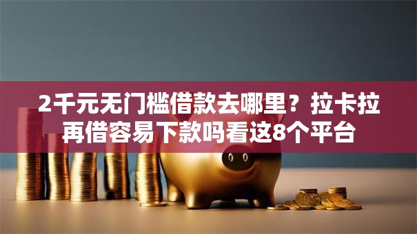 2千元无门槛借款去哪里?拉卡拉再借容易下款吗看这8个平台 2千元无门槛借款去哪里?拉卡拉再借容易下款吗看这8个平台