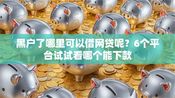 黑户了哪里可以借网贷呢?6个平台试试看哪个能下款 黑户了哪里可以借网贷呢?6个平台试试看哪个能下款