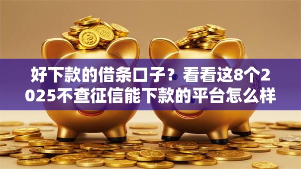 好下款的借条口子？看看这8个2025不查征信能下款的平台怎么样