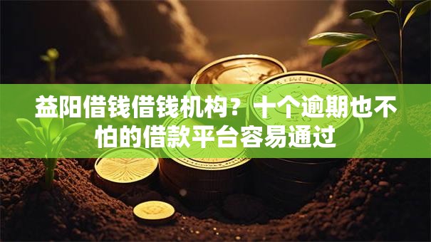 益阳借钱借钱机构?十个逾期也不怕的借款平台容易通过 益阳借钱借钱机构?十个逾期也不怕的借款平台容易通过