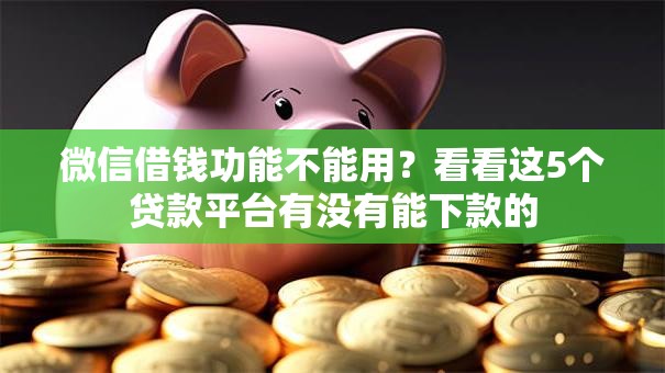微信借钱功能不能用?看看这5个贷款平台有没有能下款的 微信借钱功能不能用?看看这5个贷款平台有没有能下款的