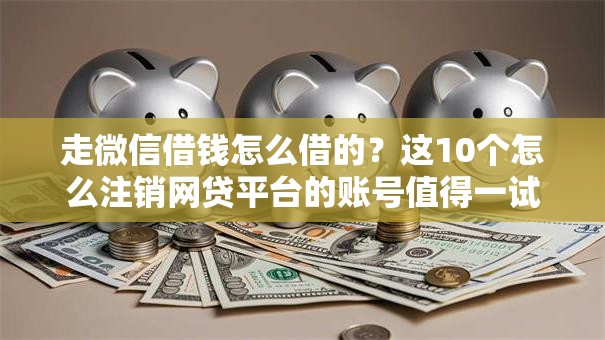 走微信借钱怎么借的?这10个怎么注销网贷平台的账号值得一试 走微信借钱怎么借的?这10个怎么注销网贷平台的账号值得一试