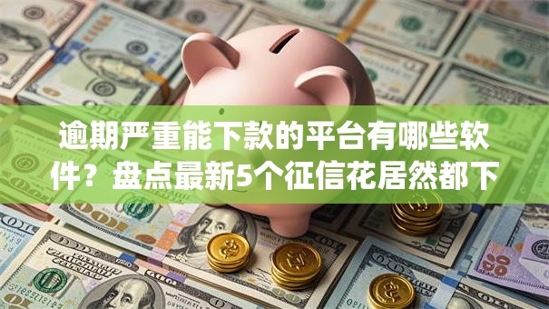 逾期严重能下款的平台有哪些软件?盘点最新5个征信花居然都下款的app 逾期严重能下款的平台有哪些软件?盘点最新5个征信花居然都下款的app