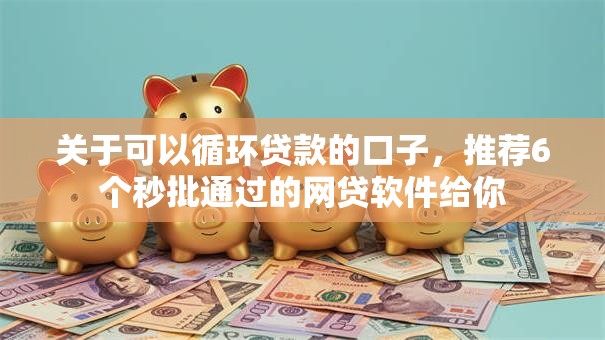 关于可以循环贷款的口子,推荐6个秒批通过的网贷软件给你 关于可以循环贷款的口子,推荐6个秒批通过的网贷软件给你