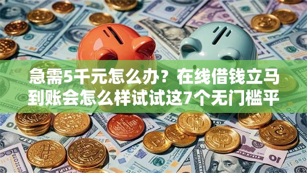 急需5千元怎么办?在线借钱立马到账会怎么样试试这7个无门槛平台 急需5千元怎么办?在线借钱立马到账会怎么样试试这7个无门槛平台