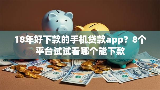 18年好下款的手机贷款app?8个平台试试看哪个能下款 18年好下款的手机贷款app?8个平台试试看哪个能下款