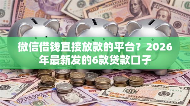 微信借钱直接放款的平台？2026年最新发的6款贷款口子