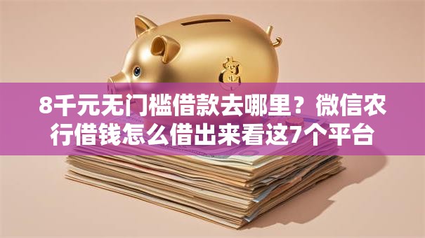 8千元无门槛借款去哪里？微信农行借钱怎么借出来看这7个平台