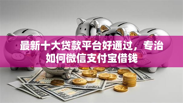 最新十大贷款平台好通过,专治如何微信支付宝借钱 最新十大贷款平台好通过,专治如何微信支付宝借钱