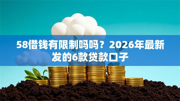 58借钱有限制吗吗?2026年最新发的6款贷款口子 58借钱有限制吗吗?2026年最新发的6款贷款口子