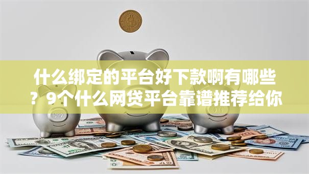 什么绑定的平台好下款啊有哪些?9个什么网贷平台靠谱推荐给你 什么绑定的平台好下款啊有哪些?9个什么网贷平台靠谱推荐给你