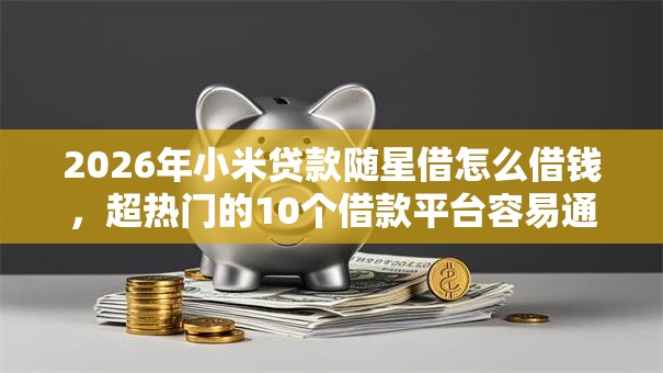 2026年小米贷款随星借怎么借钱,超热门的10个借款平台容易通过不看征信推荐 2026年小米贷款随星借怎么借钱,超热门的10个借款平台容易通过不看征信推荐