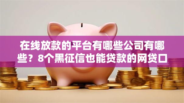 在线放款的平台有哪些公司有哪些?8个黑征信也能贷款的网贷口子推荐给你 在线放款的平台有哪些公司有哪些?8个黑征信也能贷款的网贷口子推荐给你