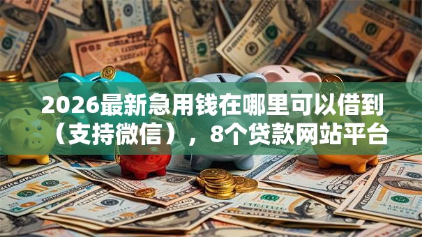 2026最新急用钱在哪里可以借到(支持微信),8个贷款网站平台无私分享 2026最新急用钱在哪里可以借到(支持微信),8个贷款网站平台无私分享