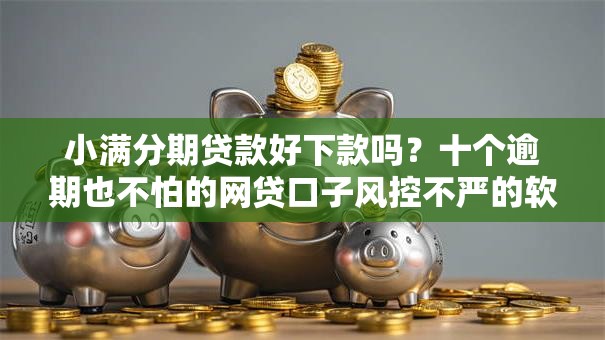 小满分期贷款好下款吗?十个逾期也不怕的网贷口子风控不严的软件 小满分期贷款好下款吗?十个逾期也不怕的网贷口子风控不严的软件