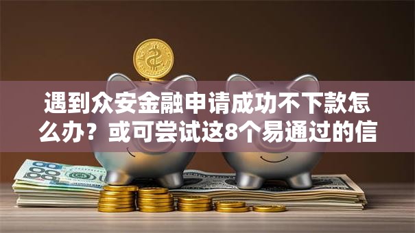 遇到众安金融申请成功不下款怎么办?或可尝试这8个易通过的信货平台 遇到众安金融申请成功不下款怎么办?或可尝试这8个易通过的信货平台