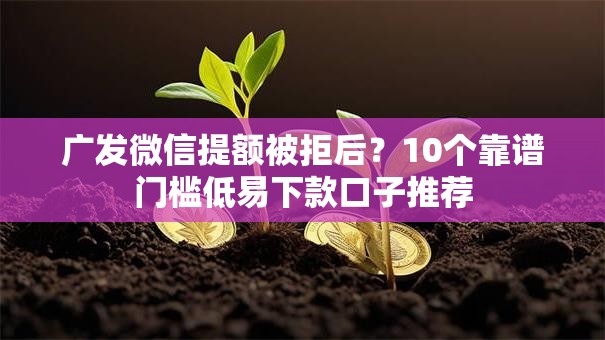 广发微信提额被拒后?10个靠谱门槛低易下款口子推荐 广发微信提额被拒后?10个靠谱门槛低易下款口子推荐