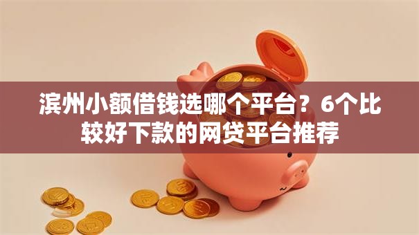 滨州小额借钱选哪个平台?6个比较好下款的网贷平台推荐 滨州小额借钱选哪个平台?6个比较好下款的网贷平台推荐