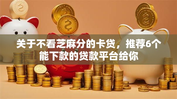 关于不看芝麻分的卡贷,推荐6个能下款的贷款平台给你 关于不看芝麻分的卡贷,推荐6个能下款的贷款平台给你