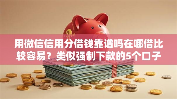 用微信信用分借钱靠谱吗在哪借比较容易?类似强制下款的5个口子参考 用微信信用分借钱靠谱吗在哪借比较容易?类似强制下款的5个口子参考