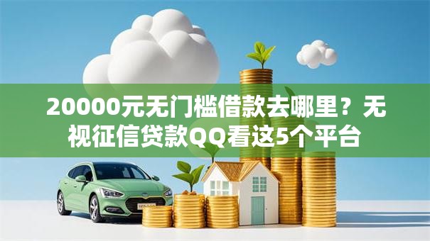 20000元无门槛借款去哪里?无视征信贷款QQ看这5个平台 20000元无门槛借款去哪里?无视征信贷款QQ看这5个平台
