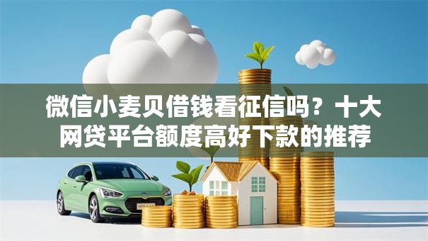 微信小麦贝借钱看征信吗?十大网贷平台额度高好下款的推荐 微信小麦贝借钱看征信吗?十大网贷平台额度高好下款的推荐