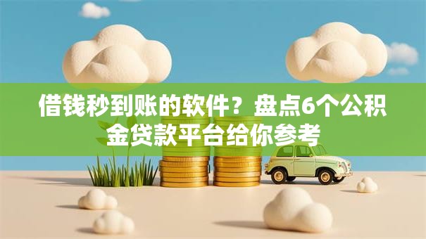 借钱秒到账的软件?盘点6个公积金贷款平台给你参考 借钱秒到账的软件?盘点6个公积金贷款平台给你参考