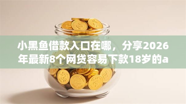 小黑鱼借款入口在哪,分享2026年最新8个网贷容易下款18岁的app 小黑鱼借款入口在哪,分享2026年最新8个网贷容易下款18岁的app