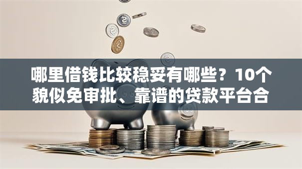 哪里借钱比较稳妥有哪些?10个貌似免审批、靠谱的贷款平台合集 哪里借钱比较稳妥有哪些?10个貌似免审批、靠谱的贷款平台合集