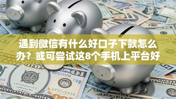 遇到微信有什么好口子下款怎么办?或可尝试这8个手机上平台好借钱 遇到微信有什么好口子下款怎么办?或可尝试这8个手机上平台好借钱