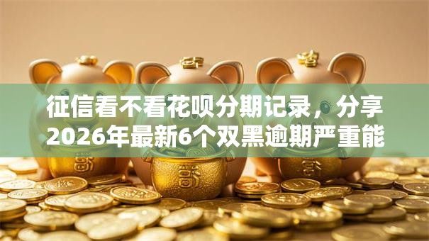 征信看不看花呗分期记录,分享2026年最新6个双黑逾期严重能下款的平台 征信看不看花呗分期记录,分享2026年最新6个双黑逾期严重能下款的平台