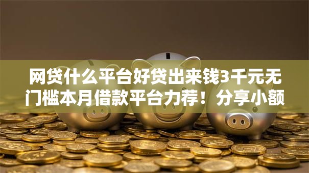 网贷什么平台好贷出来钱3千元无门槛本月借款平台力荐!分享小额网贷口子3千元无门槛借款 网贷什么平台好贷出来钱3千元无门槛本月借款平台力荐!分享小额网贷口子3千元无门槛借款