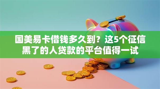 国美易卡借钱多久到？这5个征信黑了的人贷款的平台值得一试