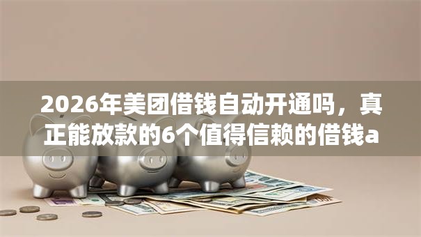 2026年美团借钱自动开通吗,真正能放款的6个值得信赖的借钱app推荐 2026年美团借钱自动开通吗,真正能放款的6个值得信赖的借钱app推荐