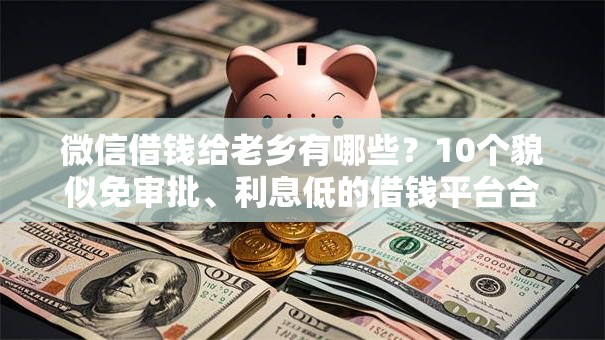 微信借钱给老乡有哪些?10个貌似免审批、利息低的借钱平台合集 微信借钱给老乡有哪些?10个貌似免审批、利息低的借钱平台合集