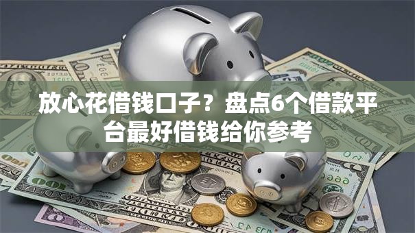 放心花借钱口子？盘点6个借款平台最好借钱给你参考