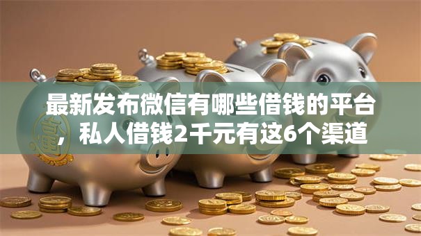 最新发布微信有哪些借钱的平台,私人借钱2千元有这6个渠道 最新发布微信有哪些借钱的平台,私人借钱2千元有这6个渠道