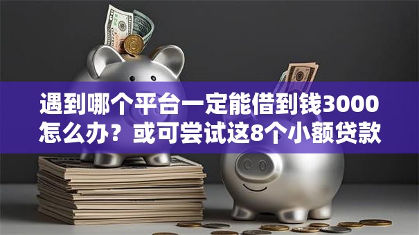 遇到哪个平台一定能借到钱3000怎么办?或可尝试这8个小额贷款平台好下款不看征信 遇到哪个平台一定能借到钱3000怎么办?或可尝试这8个小额贷款平台好下款不看征信