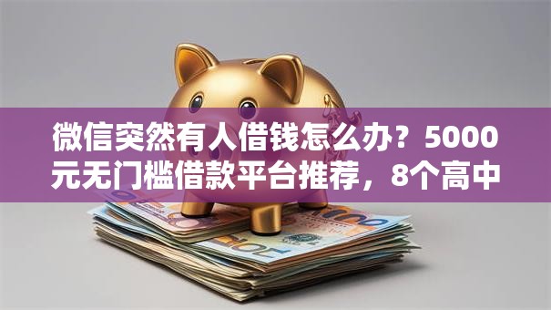 微信突然有人借钱怎么办?5000元无门槛借款平台推荐,8个高中生贷款平台盘点 微信突然有人借钱怎么办?5000元无门槛借款平台推荐,8个高中生贷款平台盘点