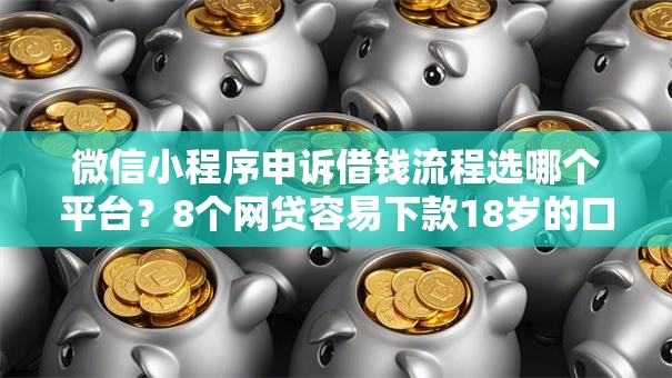 微信小程序申诉借钱流程选哪个平台?8个网贷容易下款18岁的口子推荐 微信小程序申诉借钱流程选哪个平台?8个网贷容易下款18岁的口子推荐