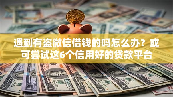 遇到有盗微信借钱的吗怎么办?或可尝试这6个信用好的贷款平台 遇到有盗微信借钱的吗怎么办?或可尝试这6个信用好的贷款平台