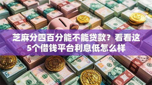 芝麻分四百分能不能贷款?看看这5个借钱平台利息低怎么样 芝麻分四百分能不能贷款?看看这5个借钱平台利息低怎么样