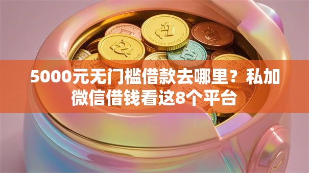 5000元无门槛借款去哪里？私加微信借钱看这8个平台