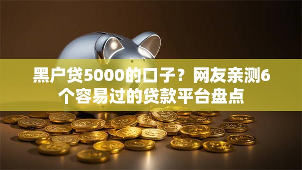黑户贷5000的口子?网友亲测6个容易过的贷款平台盘点 黑户贷5000的口子?网友亲测6个容易过的贷款平台盘点