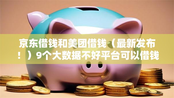 京东借钱和美团借钱(最新发布!)9个大数据不好平台可以借钱 京东借钱和美团借钱(最新发布!)9个大数据不好平台可以借钱