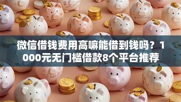 微信借钱费用高嘛能借到钱吗？1000元无门槛借款8个平台推荐
